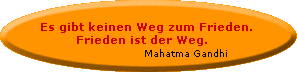 Es gibt keinen Weg zum Frieden. Frieden ist der Weg. - Mahatma Gandhi Es gibt keinen Weg zum Frieden. Frieden ist der Weg. - Mahatma Gandhi
